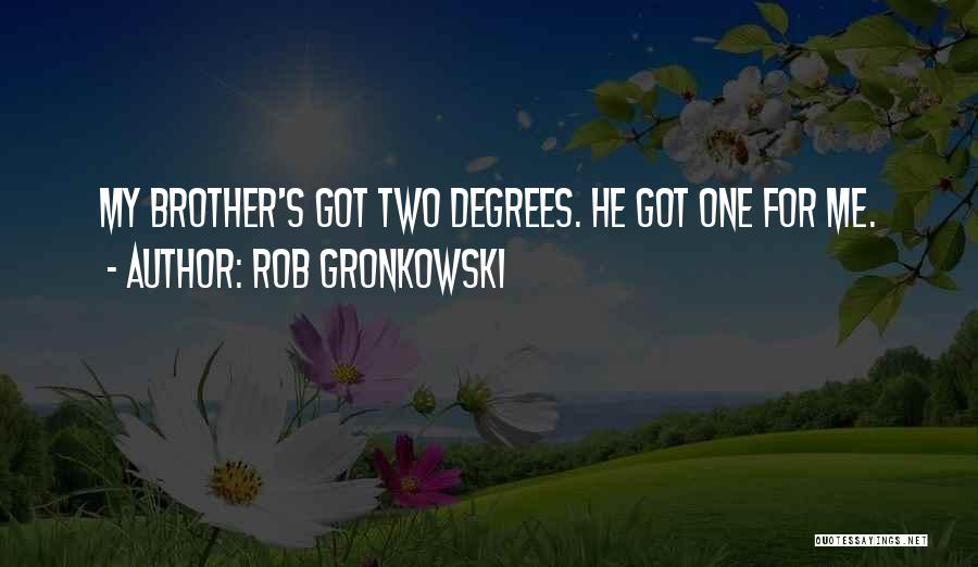 Rob Gronkowski Quotes: My Brother's Got Two Degrees. He Got One For Me.