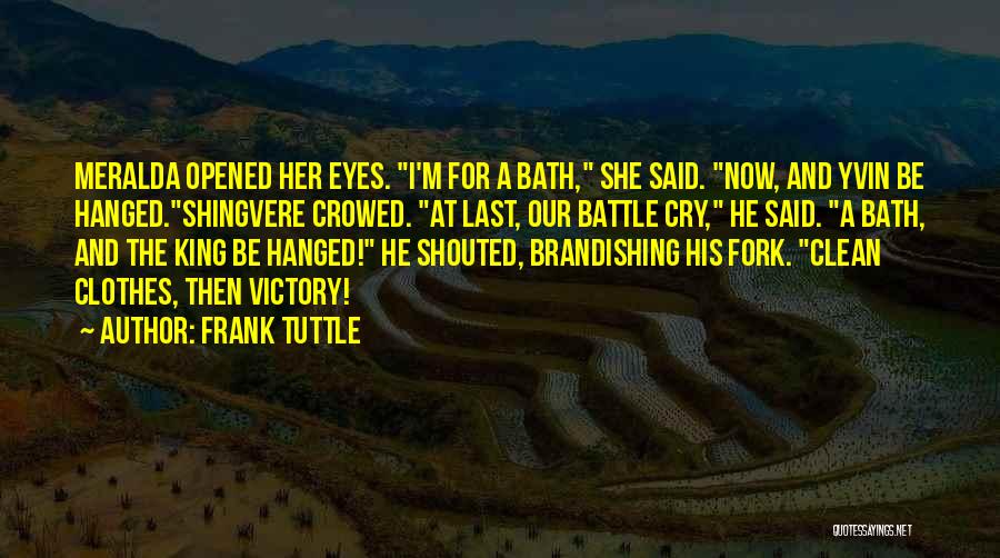 Frank Tuttle Quotes: Meralda Opened Her Eyes. I'm For A Bath, She Said. Now, And Yvin Be Hanged.shingvere Crowed. At Last, Our Battle