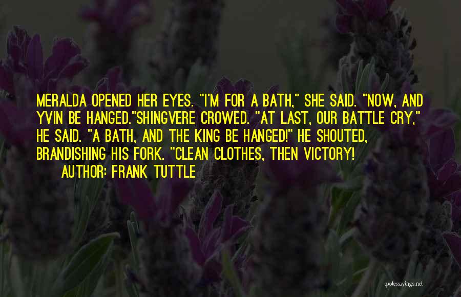 Frank Tuttle Quotes: Meralda Opened Her Eyes. I'm For A Bath, She Said. Now, And Yvin Be Hanged.shingvere Crowed. At Last, Our Battle