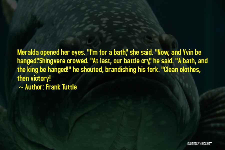 Frank Tuttle Quotes: Meralda Opened Her Eyes. I'm For A Bath, She Said. Now, And Yvin Be Hanged.shingvere Crowed. At Last, Our Battle