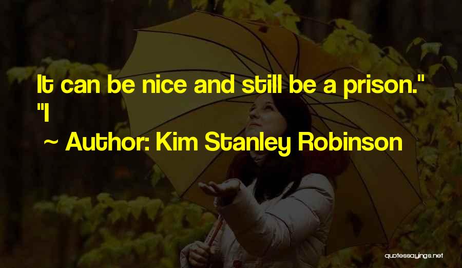 Kim Stanley Robinson Quotes: It Can Be Nice And Still Be A Prison. I