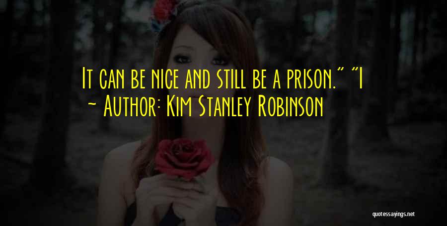 Kim Stanley Robinson Quotes: It Can Be Nice And Still Be A Prison. I