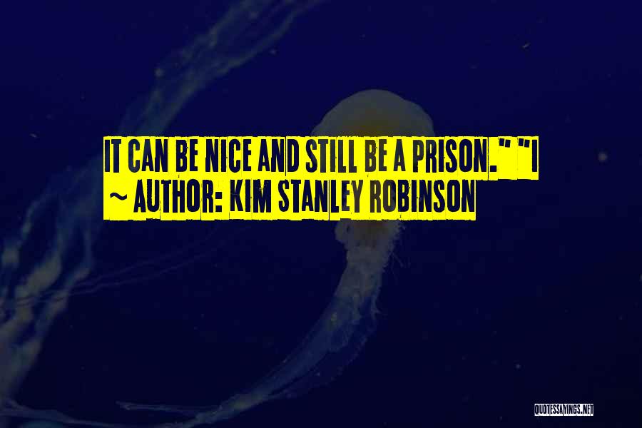 Kim Stanley Robinson Quotes: It Can Be Nice And Still Be A Prison. I
