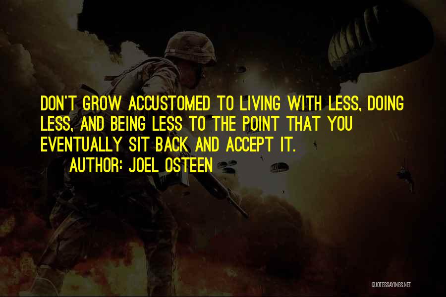 Joel Osteen Quotes: Don't Grow Accustomed To Living With Less, Doing Less, And Being Less To The Point That You Eventually Sit Back