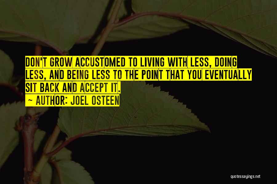 Joel Osteen Quotes: Don't Grow Accustomed To Living With Less, Doing Less, And Being Less To The Point That You Eventually Sit Back