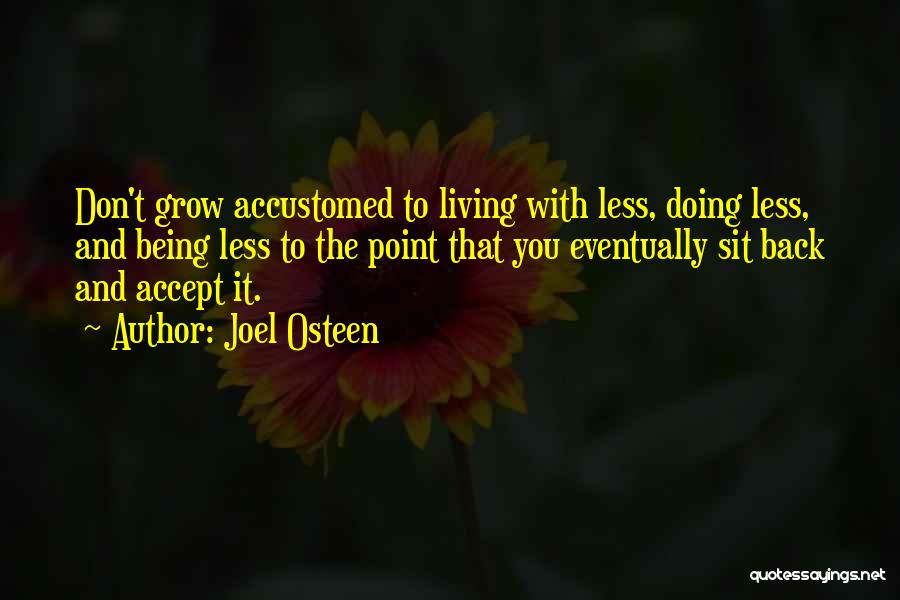 Joel Osteen Quotes: Don't Grow Accustomed To Living With Less, Doing Less, And Being Less To The Point That You Eventually Sit Back