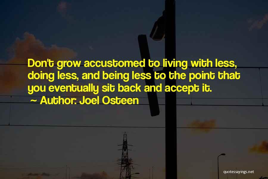 Joel Osteen Quotes: Don't Grow Accustomed To Living With Less, Doing Less, And Being Less To The Point That You Eventually Sit Back