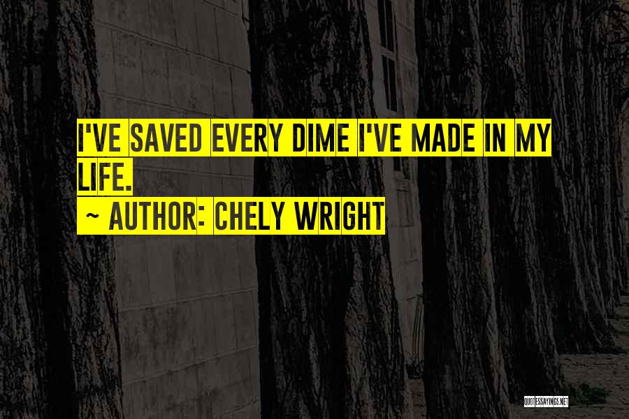Chely Wright Quotes: I've Saved Every Dime I've Made In My Life.