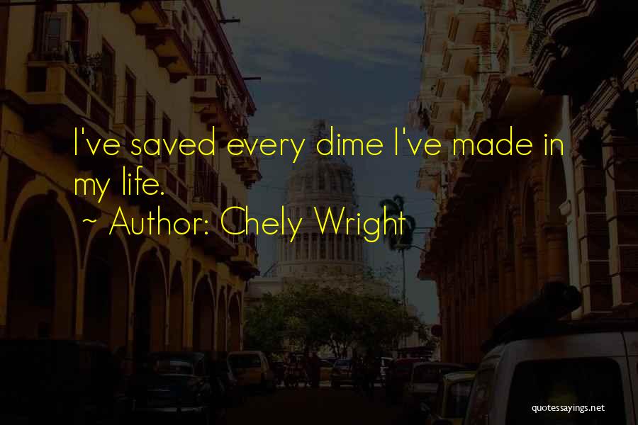 Chely Wright Quotes: I've Saved Every Dime I've Made In My Life.