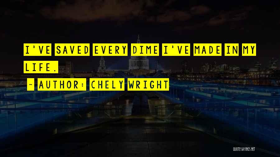 Chely Wright Quotes: I've Saved Every Dime I've Made In My Life.