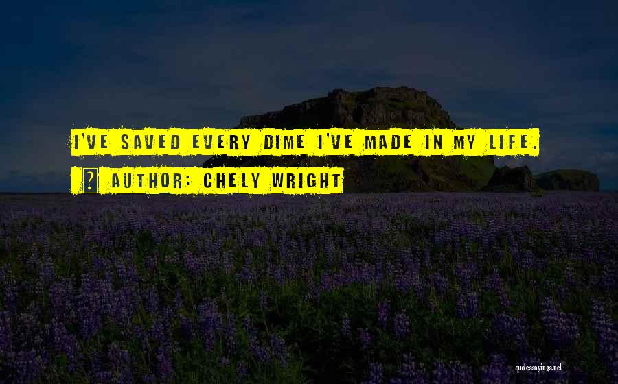 Chely Wright Quotes: I've Saved Every Dime I've Made In My Life.