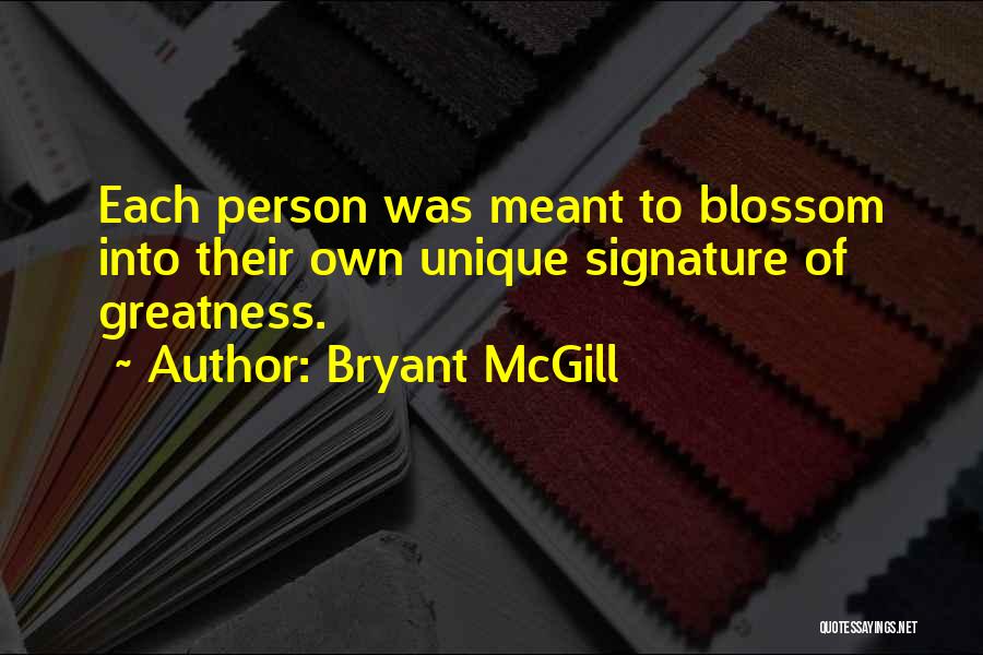 Bryant McGill Quotes: Each Person Was Meant To Blossom Into Their Own Unique Signature Of Greatness.