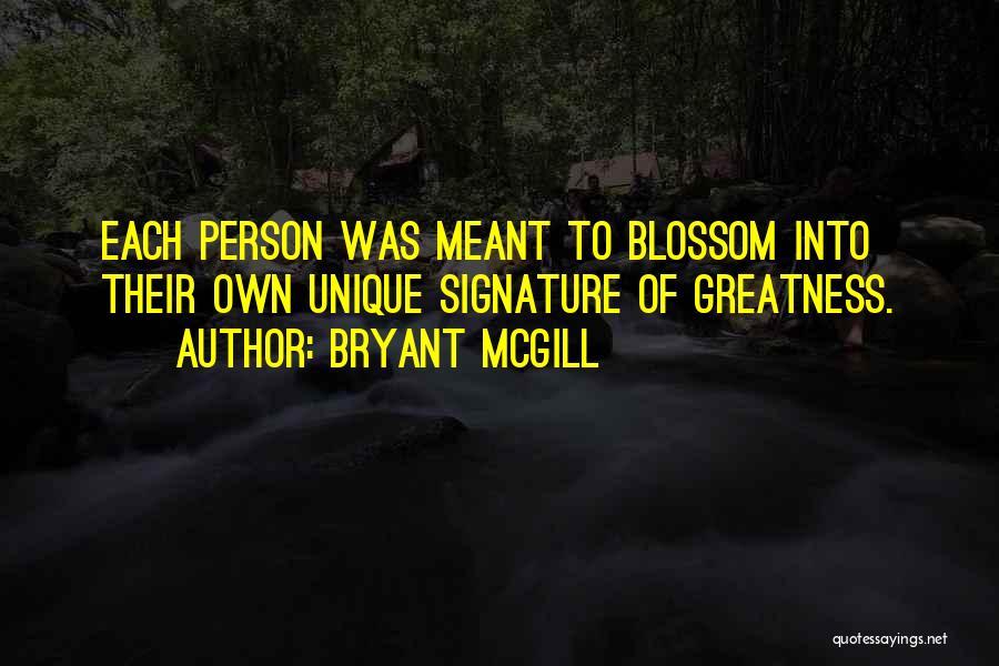 Bryant McGill Quotes: Each Person Was Meant To Blossom Into Their Own Unique Signature Of Greatness.