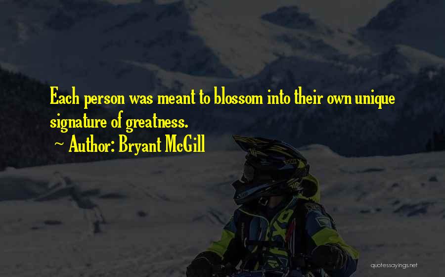 Bryant McGill Quotes: Each Person Was Meant To Blossom Into Their Own Unique Signature Of Greatness.