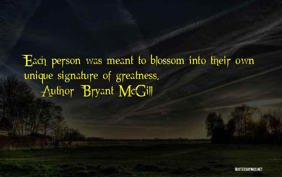 Bryant McGill Quotes: Each Person Was Meant To Blossom Into Their Own Unique Signature Of Greatness.