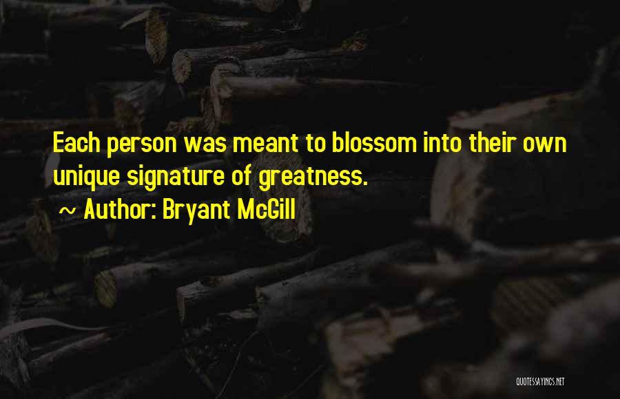 Bryant McGill Quotes: Each Person Was Meant To Blossom Into Their Own Unique Signature Of Greatness.