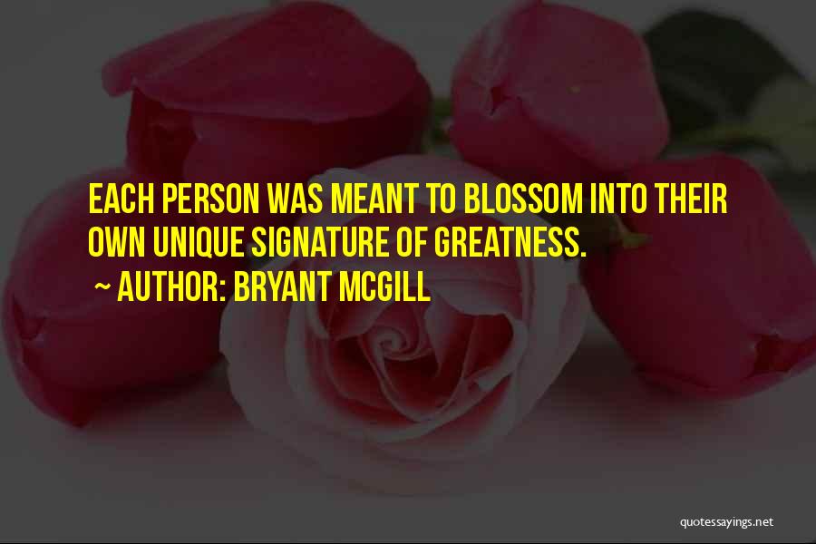 Bryant McGill Quotes: Each Person Was Meant To Blossom Into Their Own Unique Signature Of Greatness.