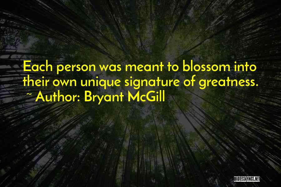 Bryant McGill Quotes: Each Person Was Meant To Blossom Into Their Own Unique Signature Of Greatness.