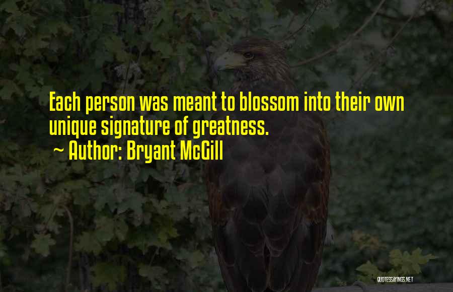 Bryant McGill Quotes: Each Person Was Meant To Blossom Into Their Own Unique Signature Of Greatness.