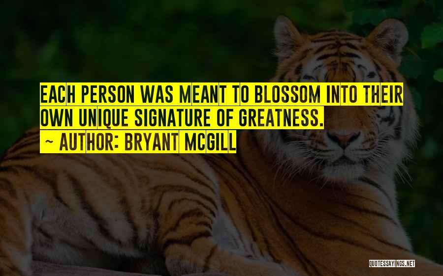 Bryant McGill Quotes: Each Person Was Meant To Blossom Into Their Own Unique Signature Of Greatness.