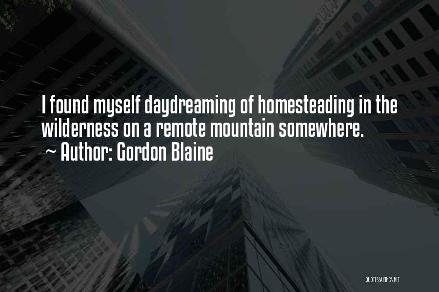 Gordon Blaine Quotes: I Found Myself Daydreaming Of Homesteading In The Wilderness On A Remote Mountain Somewhere.