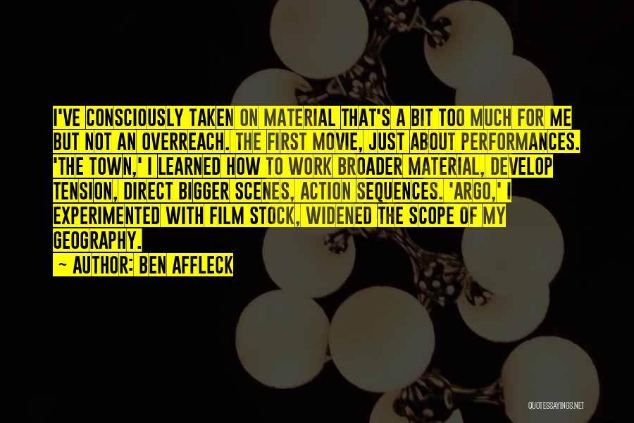 Ben Affleck Quotes: I've Consciously Taken On Material That's A Bit Too Much For Me But Not An Overreach. The First Movie, Just