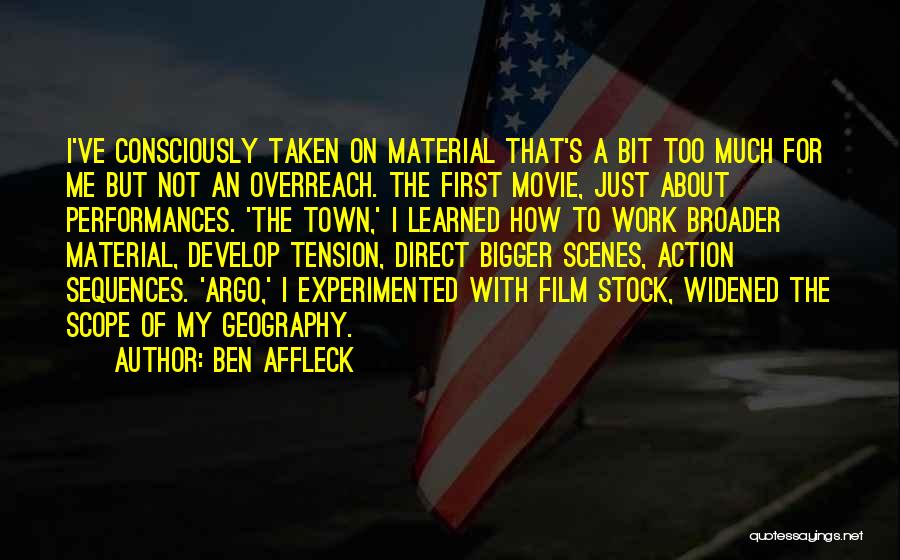 Ben Affleck Quotes: I've Consciously Taken On Material That's A Bit Too Much For Me But Not An Overreach. The First Movie, Just