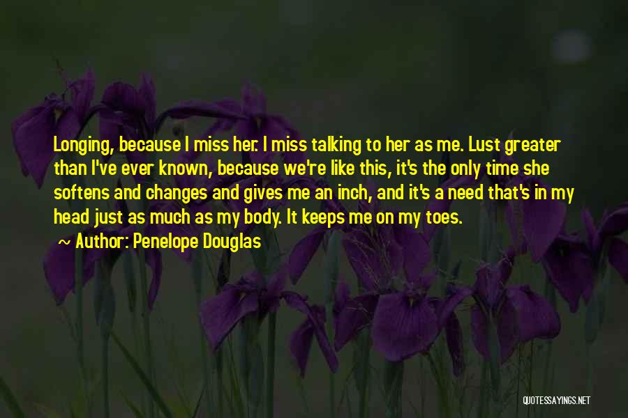 Penelope Douglas Quotes: Longing, Because I Miss Her. I Miss Talking To Her As Me. Lust Greater Than I've Ever Known, Because We're