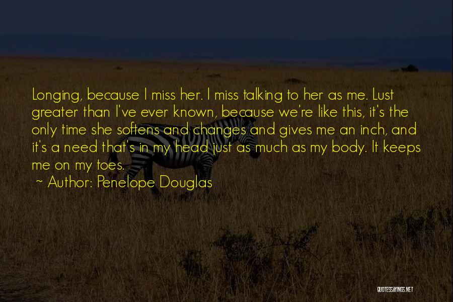 Penelope Douglas Quotes: Longing, Because I Miss Her. I Miss Talking To Her As Me. Lust Greater Than I've Ever Known, Because We're