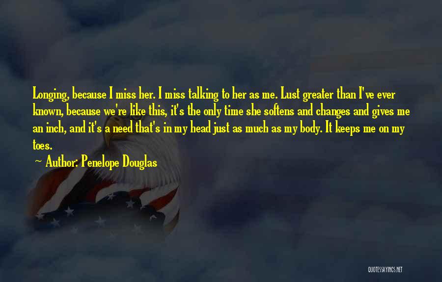 Penelope Douglas Quotes: Longing, Because I Miss Her. I Miss Talking To Her As Me. Lust Greater Than I've Ever Known, Because We're