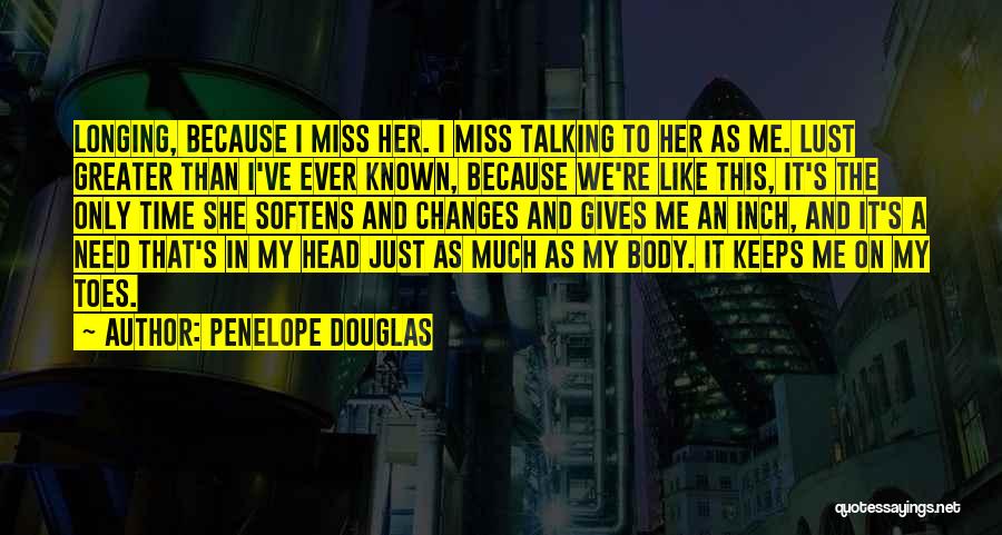 Penelope Douglas Quotes: Longing, Because I Miss Her. I Miss Talking To Her As Me. Lust Greater Than I've Ever Known, Because We're