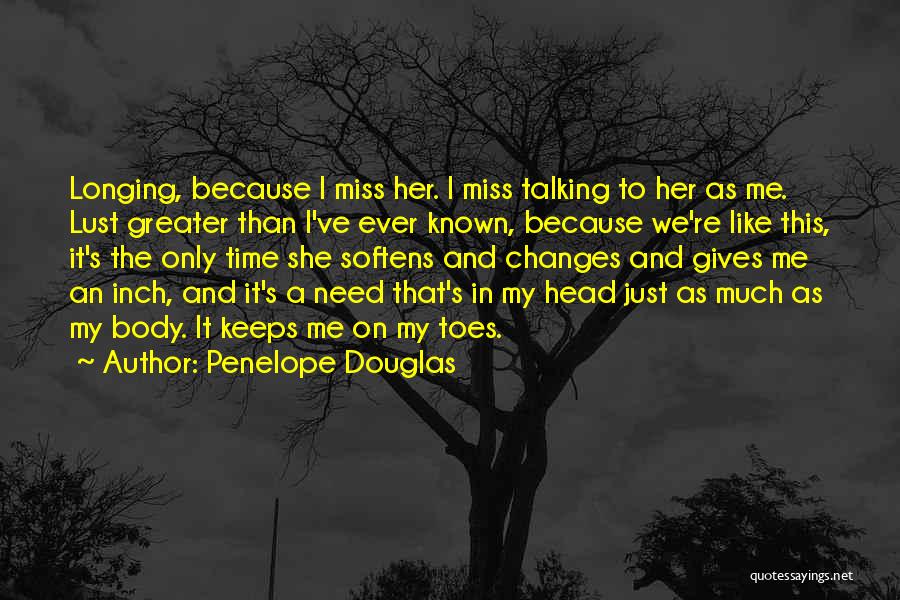 Penelope Douglas Quotes: Longing, Because I Miss Her. I Miss Talking To Her As Me. Lust Greater Than I've Ever Known, Because We're