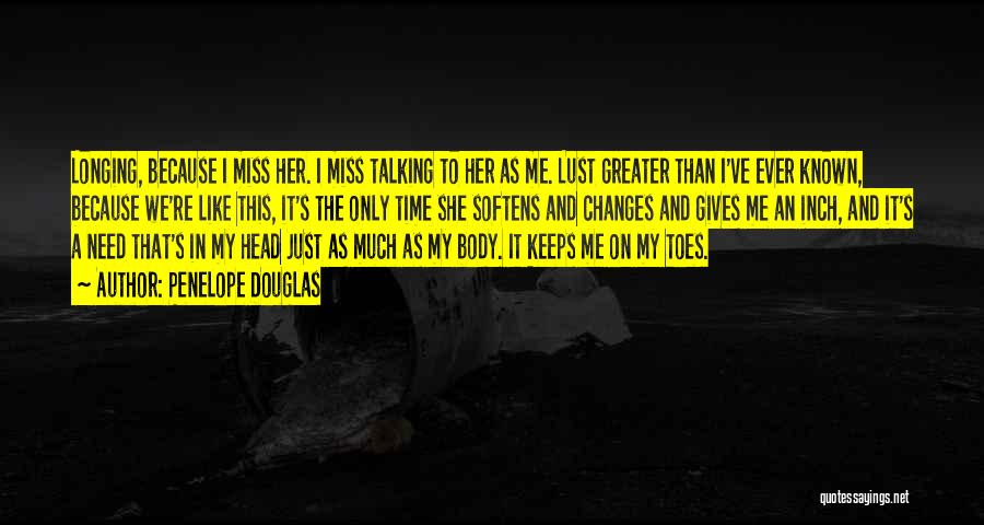 Penelope Douglas Quotes: Longing, Because I Miss Her. I Miss Talking To Her As Me. Lust Greater Than I've Ever Known, Because We're