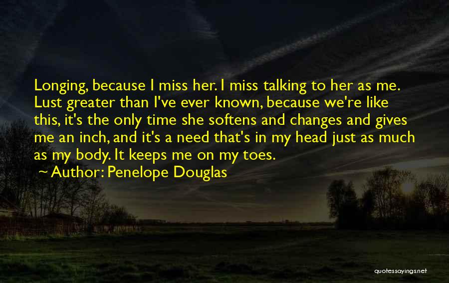 Penelope Douglas Quotes: Longing, Because I Miss Her. I Miss Talking To Her As Me. Lust Greater Than I've Ever Known, Because We're