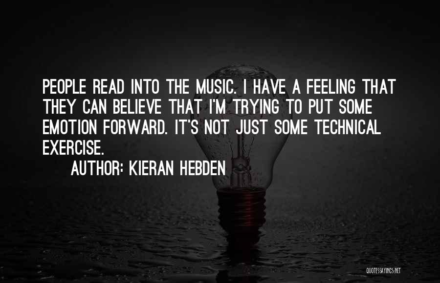 Kieran Hebden Quotes: People Read Into The Music. I Have A Feeling That They Can Believe That I'm Trying To Put Some Emotion