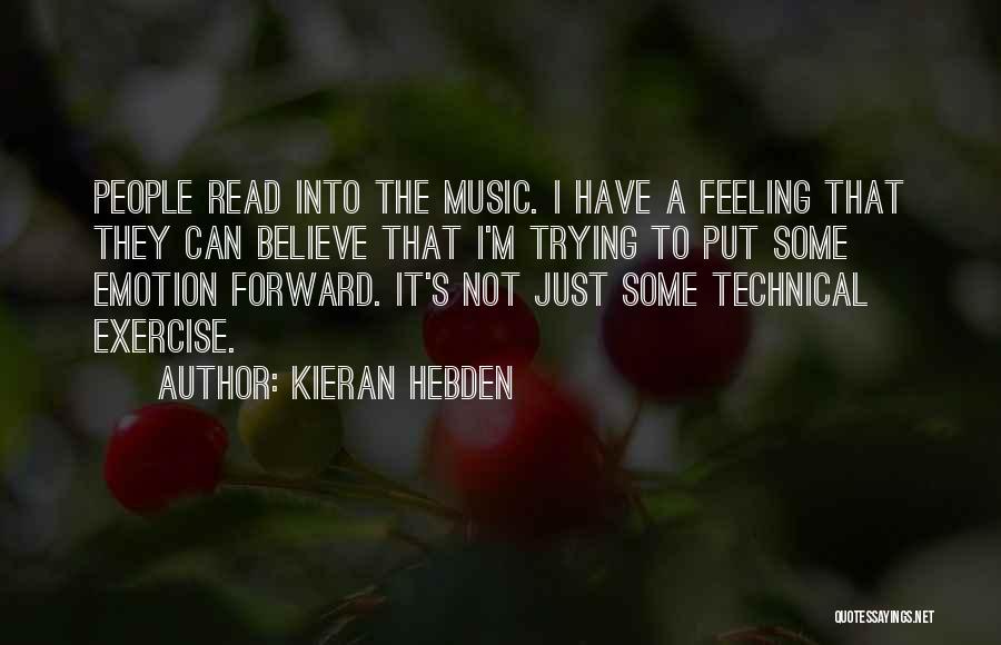 Kieran Hebden Quotes: People Read Into The Music. I Have A Feeling That They Can Believe That I'm Trying To Put Some Emotion