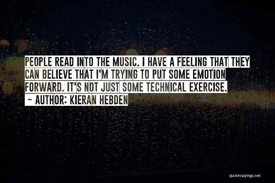 Kieran Hebden Quotes: People Read Into The Music. I Have A Feeling That They Can Believe That I'm Trying To Put Some Emotion