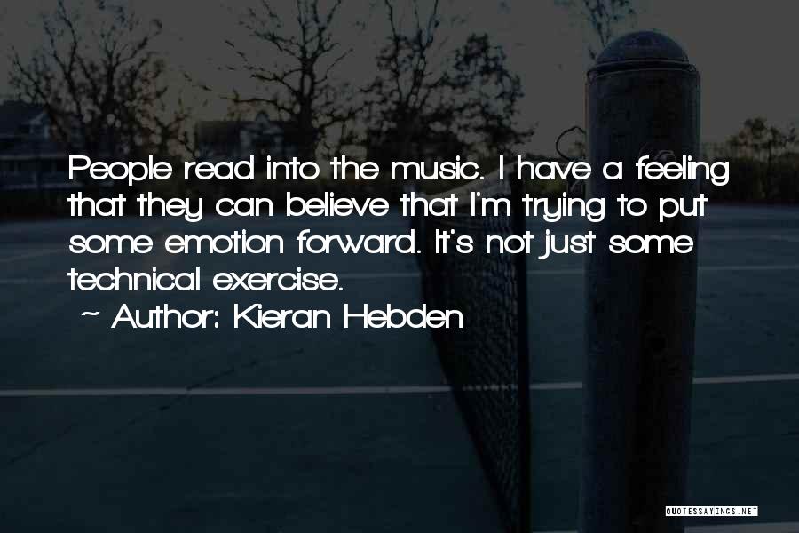 Kieran Hebden Quotes: People Read Into The Music. I Have A Feeling That They Can Believe That I'm Trying To Put Some Emotion