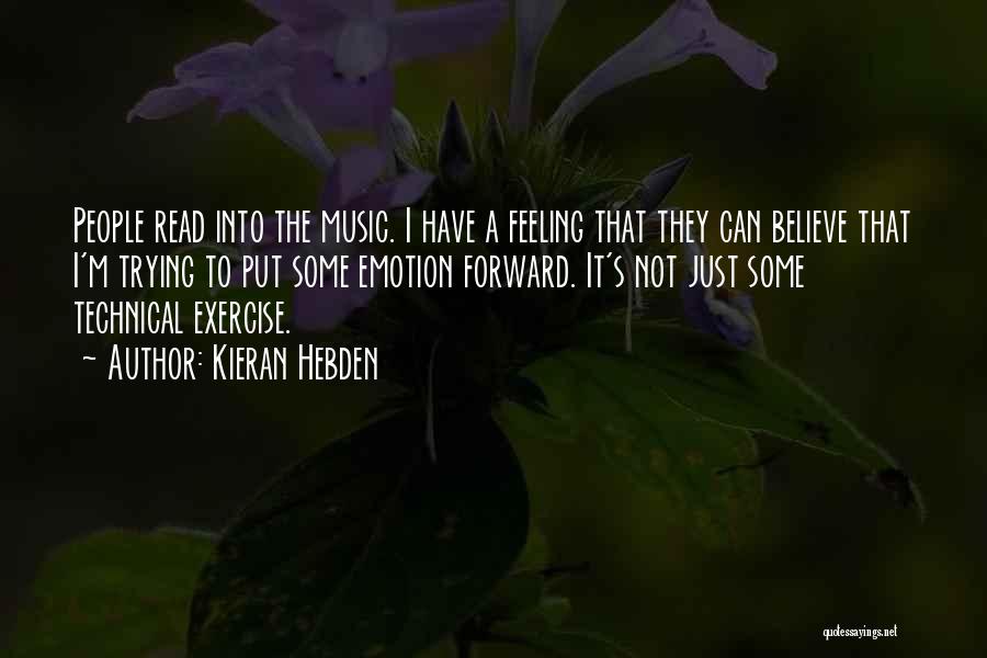 Kieran Hebden Quotes: People Read Into The Music. I Have A Feeling That They Can Believe That I'm Trying To Put Some Emotion