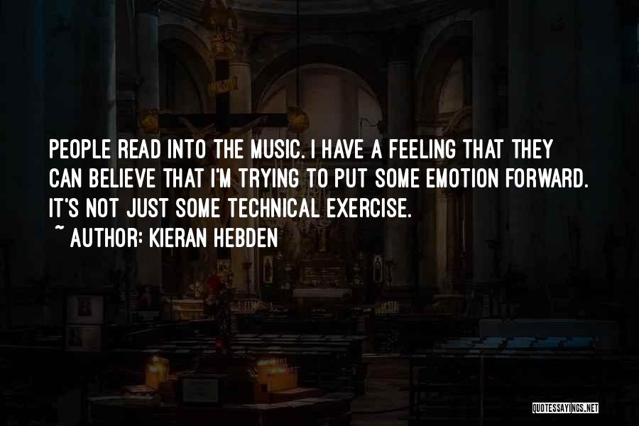 Kieran Hebden Quotes: People Read Into The Music. I Have A Feeling That They Can Believe That I'm Trying To Put Some Emotion