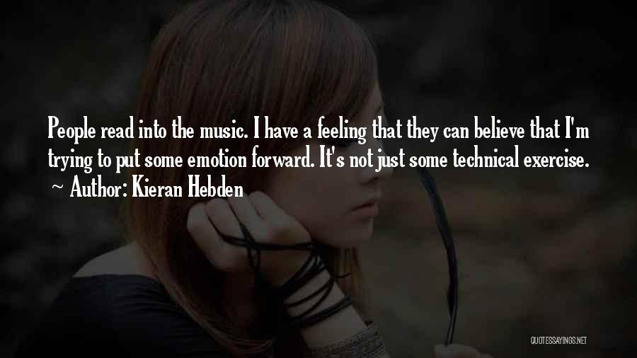Kieran Hebden Quotes: People Read Into The Music. I Have A Feeling That They Can Believe That I'm Trying To Put Some Emotion