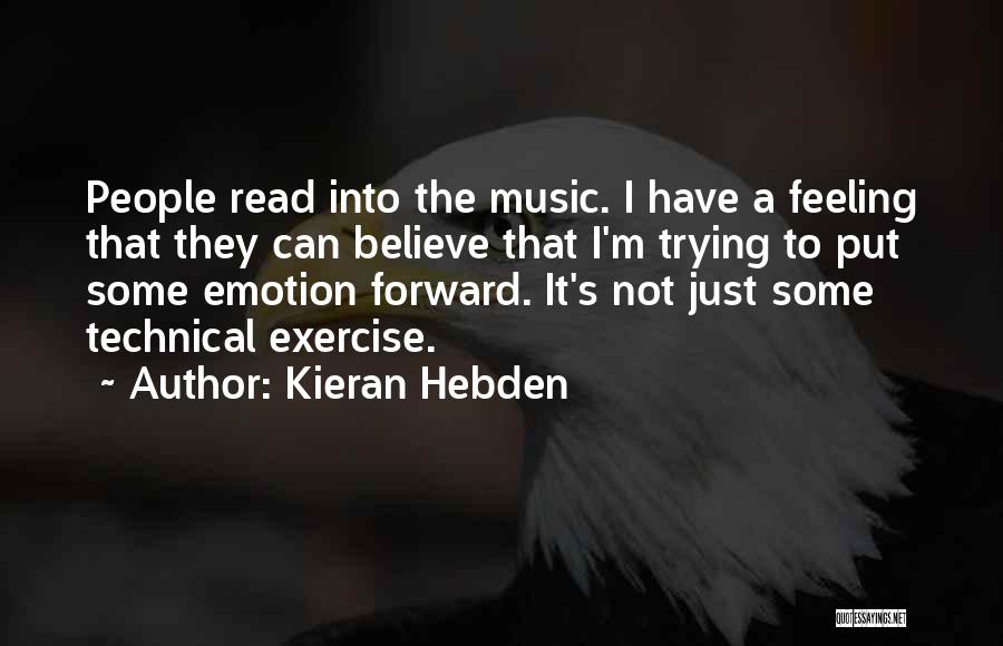 Kieran Hebden Quotes: People Read Into The Music. I Have A Feeling That They Can Believe That I'm Trying To Put Some Emotion