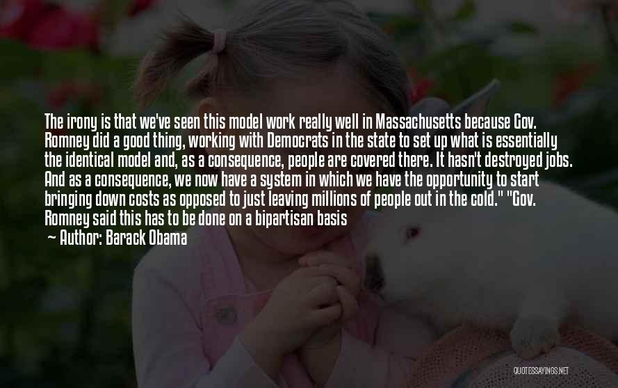 Barack Obama Quotes: The Irony Is That We've Seen This Model Work Really Well In Massachusetts Because Gov. Romney Did A Good Thing,