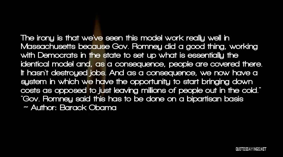 Barack Obama Quotes: The Irony Is That We've Seen This Model Work Really Well In Massachusetts Because Gov. Romney Did A Good Thing,