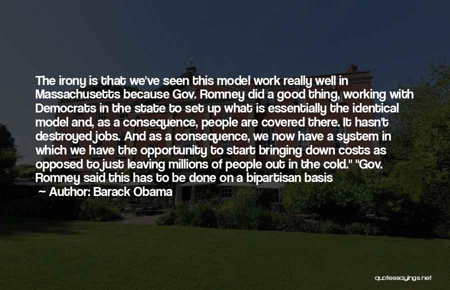 Barack Obama Quotes: The Irony Is That We've Seen This Model Work Really Well In Massachusetts Because Gov. Romney Did A Good Thing,