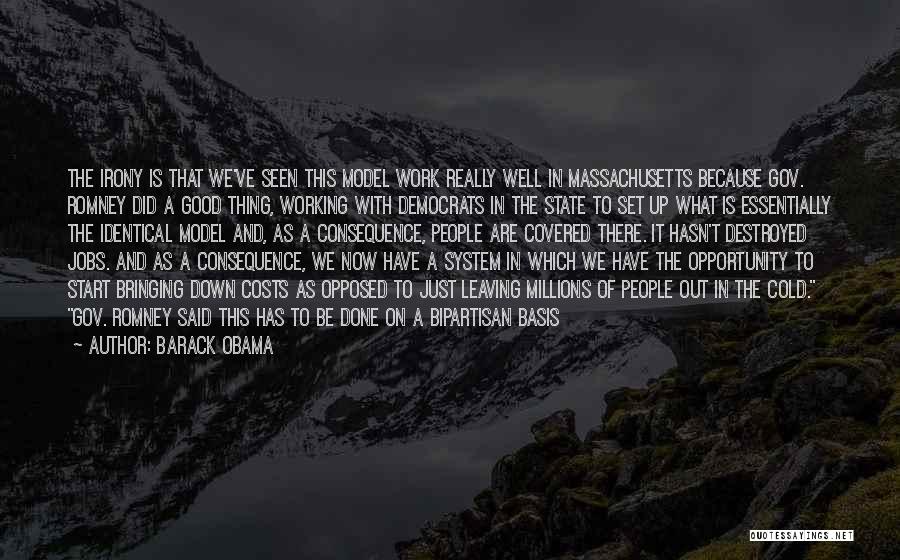 Barack Obama Quotes: The Irony Is That We've Seen This Model Work Really Well In Massachusetts Because Gov. Romney Did A Good Thing,