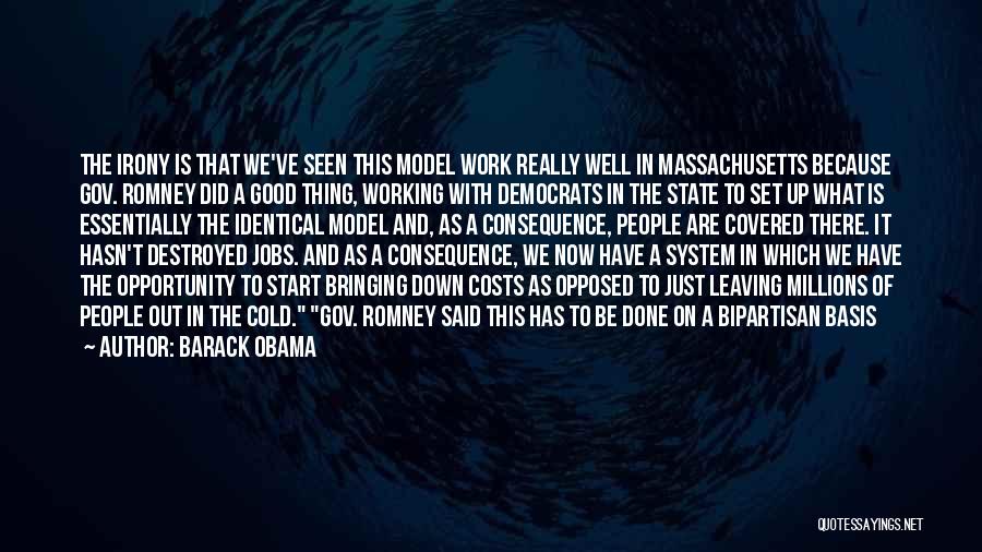 Barack Obama Quotes: The Irony Is That We've Seen This Model Work Really Well In Massachusetts Because Gov. Romney Did A Good Thing,