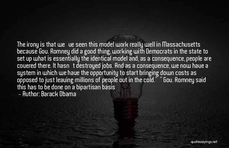 Barack Obama Quotes: The Irony Is That We've Seen This Model Work Really Well In Massachusetts Because Gov. Romney Did A Good Thing,