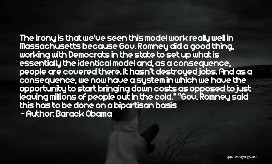 Barack Obama Quotes: The Irony Is That We've Seen This Model Work Really Well In Massachusetts Because Gov. Romney Did A Good Thing,