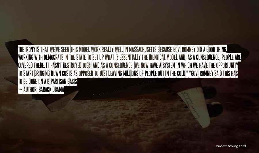 Barack Obama Quotes: The Irony Is That We've Seen This Model Work Really Well In Massachusetts Because Gov. Romney Did A Good Thing,